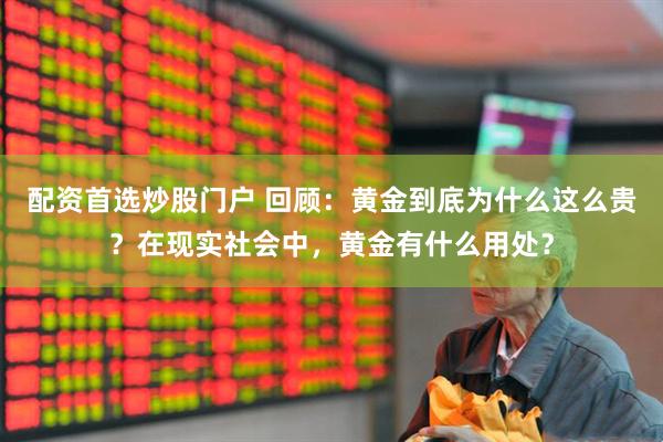 配资首选炒股门户 回顾：黄金到底为什么这么贵？在现实社会中，黄金有什么用处？
