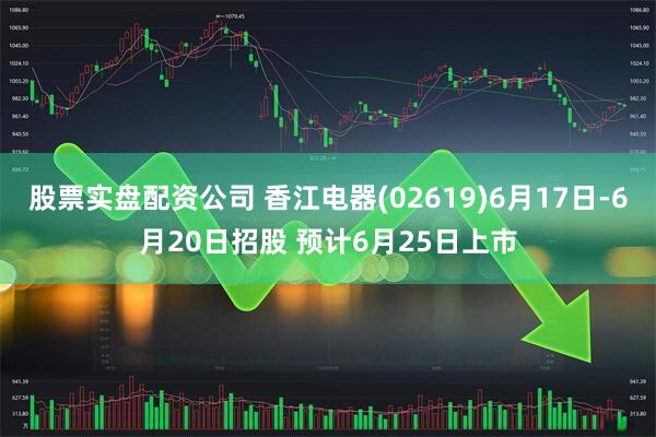 股票实盘配资公司 香江电器(02619)6月17日-6月20日招股 预计6月25日上市