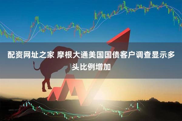 配资网址之家 摩根大通美国国债客户调查显示多头比例增加