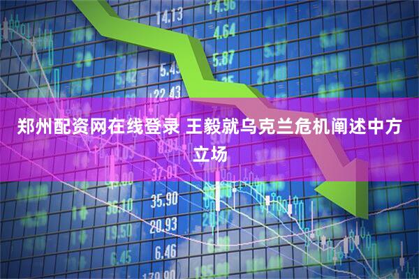 郑州配资网在线登录 王毅就乌克兰危机阐述中方立场