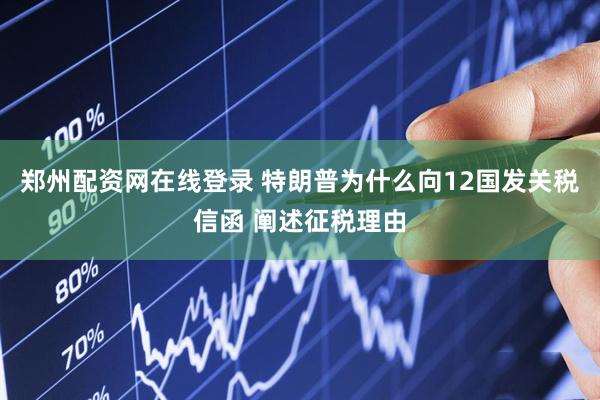 郑州配资网在线登录 特朗普为什么向12国发关税信函 阐述征税理由