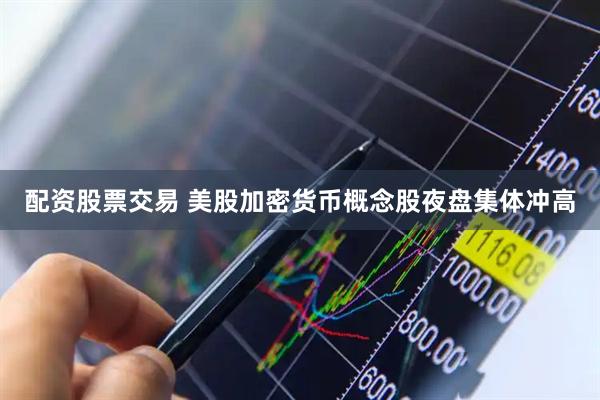 配资股票交易 美股加密货币概念股夜盘集体冲高