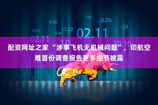 配资网址之家 “涉事飞机无机械问题”，印航空难首份调查报告更多细节披露