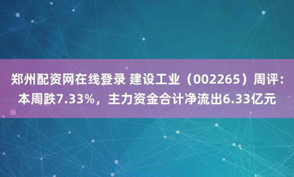 郑州配资网在线登录 建设工业（002265）周评：本周跌7.33%，主力资金合计净流出6.33亿元