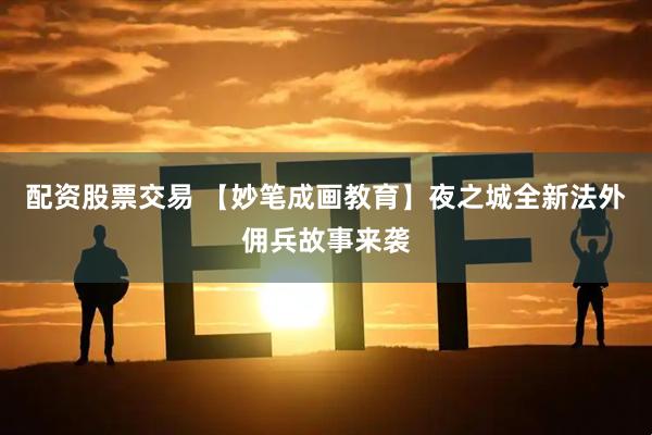 配资股票交易 【妙笔成画教育】夜之城全新法外佣兵故事来袭