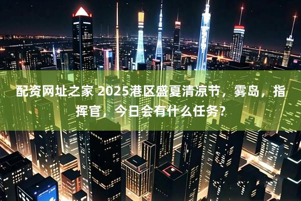 配资网址之家 2025港区盛夏清凉节，雾岛，指挥官，今日会有什么任务？