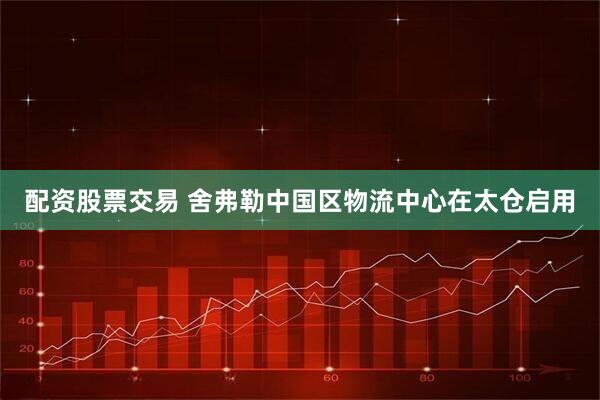 配资股票交易 舍弗勒中国区物流中心在太仓启用