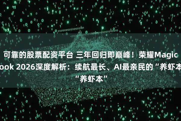 可靠的股票配资平台 三年回归即巅峰！荣耀MagicBook 2026深度解析：续航最长、AI最亲民的“养虾本”