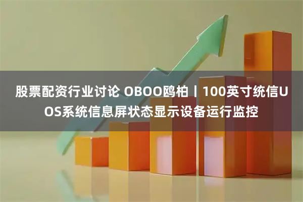 股票配资行业讨论 OBOO鸥柏丨100英寸统信UOS系统信息屏状态显示设备运行监控