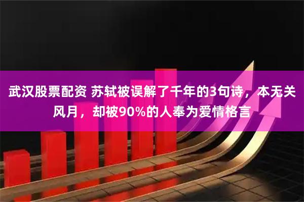 武汉股票配资 苏轼被误解了千年的3句诗，本无关风月，却被90%的人奉为爱情格言