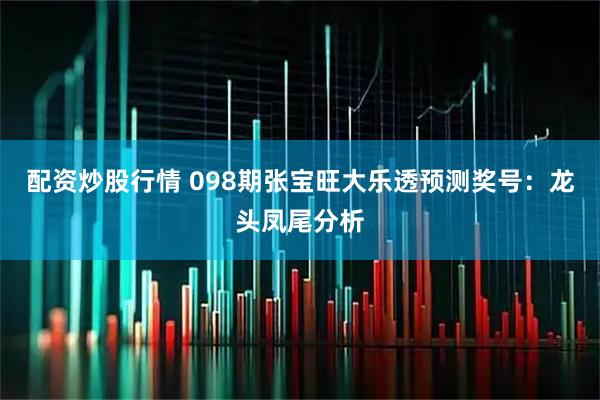 配资炒股行情 098期张宝旺大乐透预测奖号：龙头凤尾分析