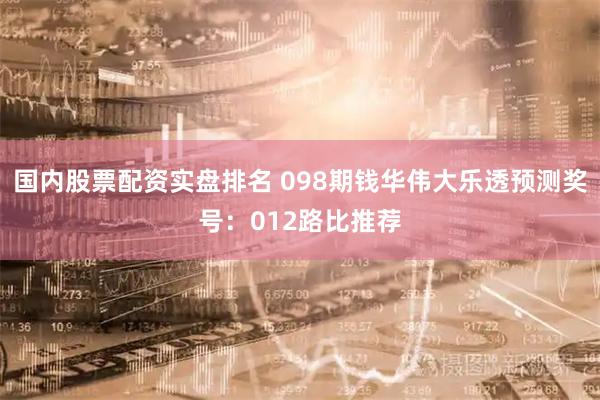 国内股票配资实盘排名 098期钱华伟大乐透预测奖号：012路比推荐