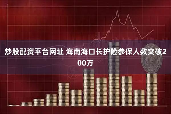 炒股配资平台网址 海南海口长护险参保人数突破200万