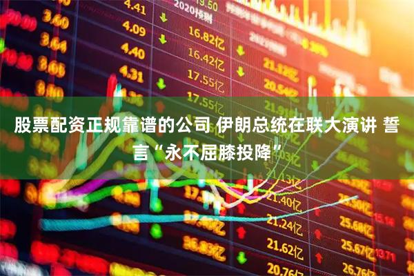 股票配资正规靠谱的公司 伊朗总统在联大演讲 誓言“永不屈膝投降”